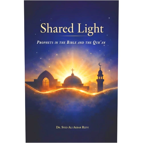 Dr. Syed Ali Akbar Rizvi Shared Light: The Prophets of the Bible and the Qur’an. Discovering the Shared Story of Judaism, Christianity, and Islam.