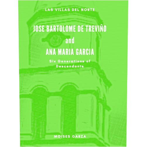 Moises Garza Jose Bartolome de Treviño and Ana Maria Garcia Six Generations fo Descendants (Las Villas del Norte)