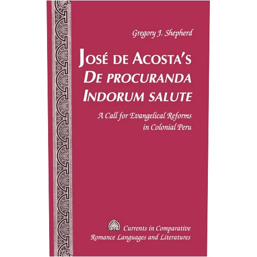 By Gregory J. Shepherd (Author) José de Acosta’s «De procuranda Indorum salute»: A Call for Evangelical Reforms in Colonial Peru (Currents in Comparative Romance Languages and Literatures)