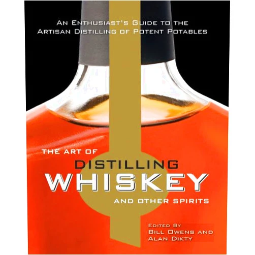 Bill Owens,Alan Dikty The Art of Distilling Whiskey and Other Spirits: An Enthusiast's Guide to the Artisan Distilling of Potent Potables