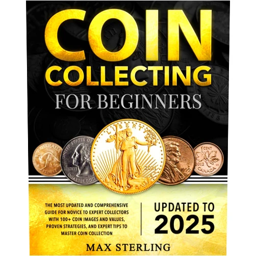 Max Sterling Coin Collecting for Beginners: The Most Updated and Comprehensive Guide for Novice to Expert Collectors with 100+ Coin Images and Values, Proven Strategies, and Expert Tips to Master Coin Collection