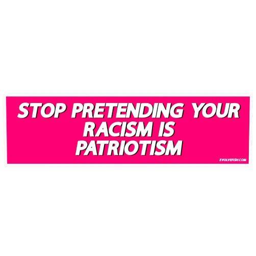 EvolveFISH Stop Pretending Your Racism is Patriotism Bumper Sticker - [11'' x 3'']