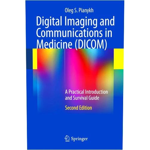 Oleg S. Pianykh Digital Imaging and Communications in Medicine (DICOM): A Practical Introduction and Survival Guide