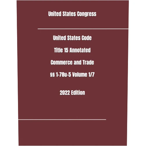 United States Congress United States Code Title 15 Annotated Commerce and Trade §§ 1-78u-5 Volume 1/7 2022 Edition