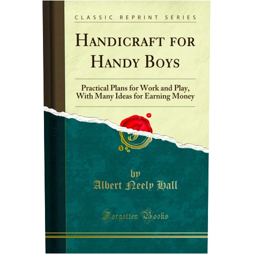 By Albert Neely Hall (Author) Handicraft for Handy Boys: Practical Plans for Work and Play, With Many Ideas for Earning Money (Classic Reprint)
