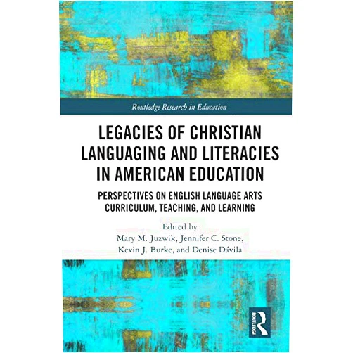 Mary M. Juzwik,Jennifer C. Stone,Kevin J. Burke,Denise Dávila Legacies of Christian Languaging and Literacies in American Education: Perspectives on English Language Arts Curriculum, Teaching, and Learning (Routledge Research in Education)