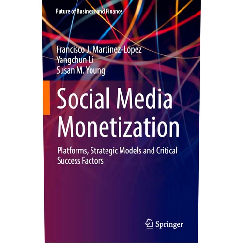 Francisco J. Martínez-López,Yangchun Li,Susan M. Young Social Media Monetization: Platforms, Strategic Models and Critical Success Factors (Future of Business and Finance)