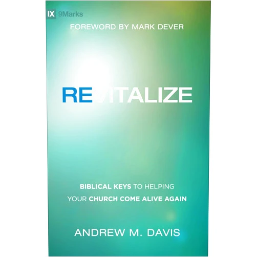 Andrew M. Davis,Mark Dever Revitalize: Biblical Keys to Helping Your Church Come Alive Again