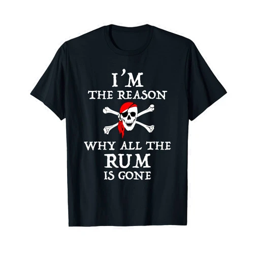 I'm The Reason The Rum Is Gone Funny Pirate Tees I'm The Reason Why All The Rum Is Gone Funny Pirate T-Shirt