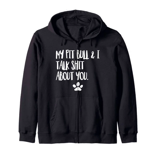 My Pit Bull and I Talk Shit Funny Apparel My Pit Bull And I Talk Shit About You Funny Dog Offensive Zip Hoodie