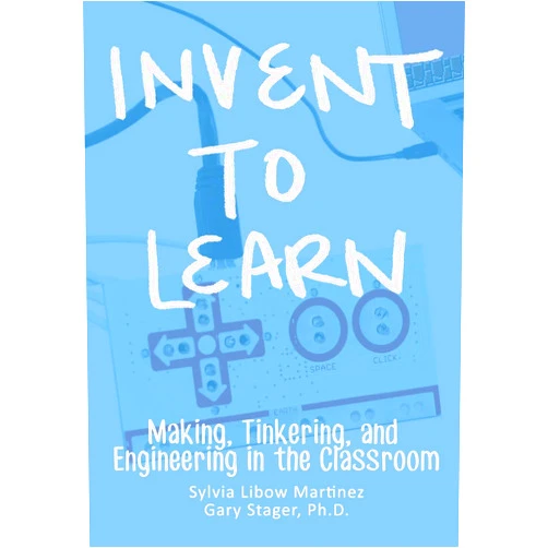 Sylvia Libow Martinez,Gary S. Stager Invent To Learn: Making, Tinkering, and Engineering in the Classroom