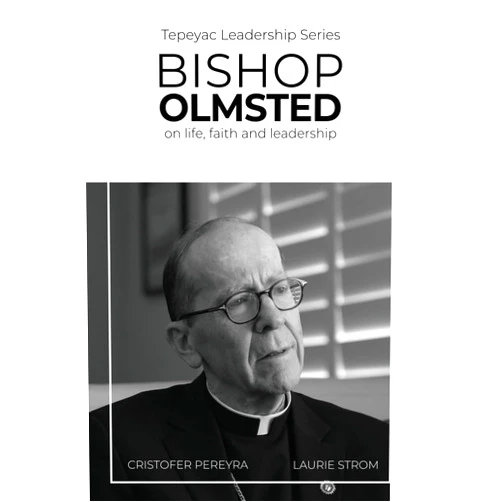 Cristofer Pereyra,Most Reverend Thomas J. Olmsted,Laurie Strom,Maria Fernanda Hernandez,J. D. Long-Garcia Bishop Olmsted: on life, faith and leadership (Tepeyac Leadership Series)