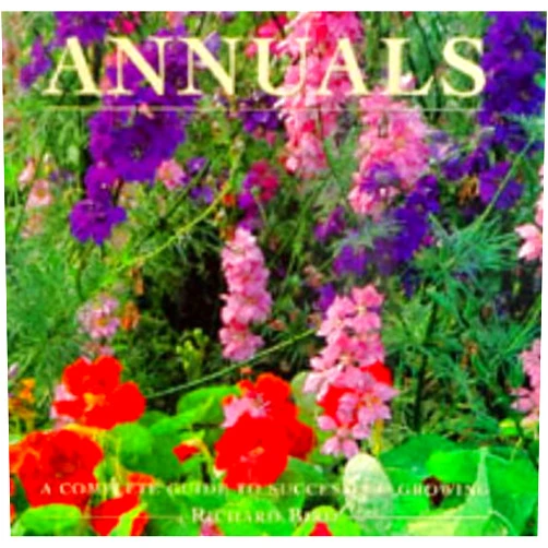Richard Bird,Jonathan Buckley Annuals: A Complete Guide to Success and Growing