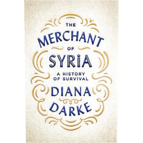 Diana Darke The Merchant of Syria: A History of Survival