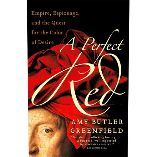 Amy Butler Greenfield A Perfect Red: Empire, Espionage, and the Quest for the Color of Desire