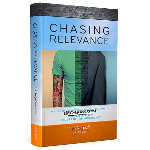 Dan Negroni,with Jim Eber,Suzanne Fass Chasing Relevance: 6 Steps to Understand, Engage and Maximize Next Generation Leaders in the Workplace