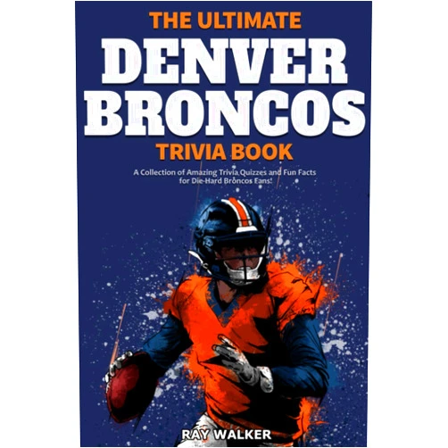 Ray Walker The Ultimate Denver Broncos Trivia Book: A Collection of Amazing Trivia Quizzes and Fun Facts for Die-Hard Broncos Fans!
