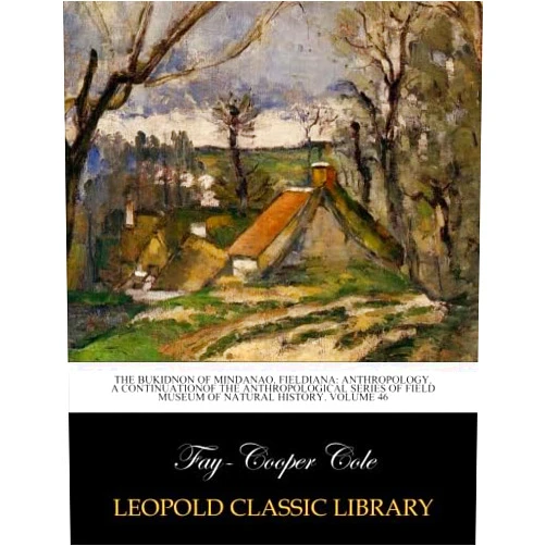 By Fay-Cooper Cole (Author) The Bukidnon of Mindanao. Fieldiana: anthropology. A continuationof the anthropological series: of field museum of natural history. Volume 46