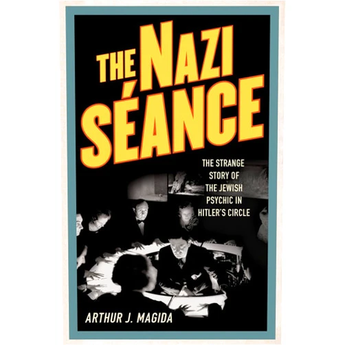Arthur J. Magida The Nazi Seance: The Strange Story of the Jewish Psychic in Hitler's Circle