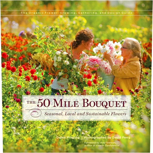 Debra Prinzing,David E. Perry,Amy Stewart The 50 Mile Bouquet: Seasonal, Local and Sustainable Flowers