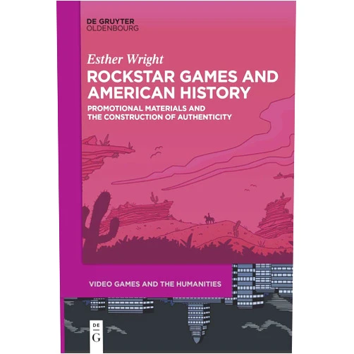 Esther Wright Rockstar Games and American History: Promotional Materials and the Construction of Authenticity (Video Games and the Humanities, 10)