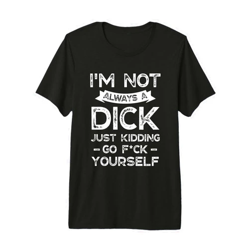 I'm Not Always A D ck Kidding Go F ck Yourself I'm Not Always A D ck Just Kidding Go F ck Yourself Saying Premium Tri-blend T-Shirt