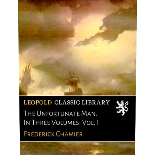 Frederick Chamier The Unfortunate Man. In Three Volumes. Vol. I
