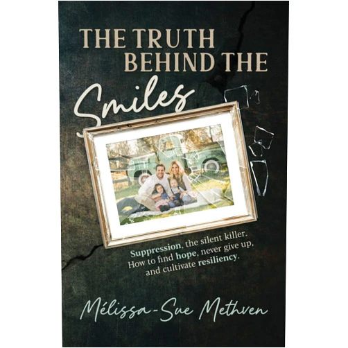 Mélissa-Sue Methven The Truth Behind the Smiles: Suppression, the Silent Killer How to Find Hope, Never Give Up, and Cultivate Resiliency