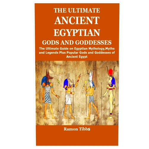 Ramon Tibbs THE ULTIMATE ANCIENT EGYPTIAN GODS AND GODDESSES: The Ultimate Guide on Egyptian Mythology,Myths and Legends Plus Popular Gods and Goddesses of Ancient Egypt