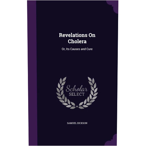 Samuel Dickson Revelations On Cholera: Or, Its Causes and Cure