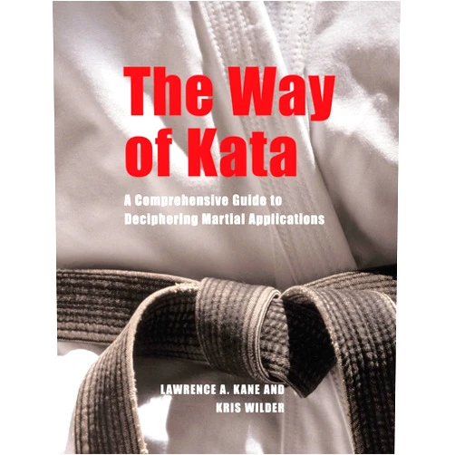 Lawrence A. Kane,Kris Wilder,Jeff Cooper,Iain Abernethy The Way of Kata: A Comprehensive Guide for Deciphering Martial Applications