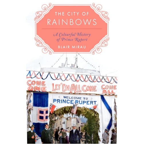 By Blair Mirau (Author) The City of Rainbows: A Colourful History of Prince Rupert