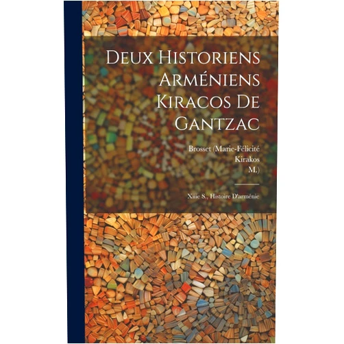 Kirakos (Gandzaketsʻi),Brosset (marie-Félicité,Oukhtanès (Bp of Edessa) Deux Historiens Arméniens Kiracos De Gantzac: Xiiie S., Histoire D'arménie (French Edition)