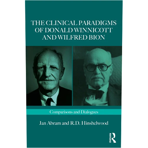 Jan Abram,Robert Hinshelwood The Clinical Paradigms of Donald Winnicott and Wilfred Bion (Routledge Clinical Paradigms Dialogue Series)