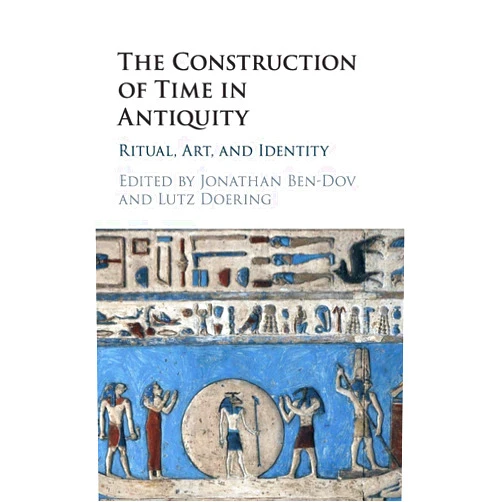Jonathan Ben-Dov,Lutz Doering The Construction of Time in Antiquity: Ritual, Art, and Identity