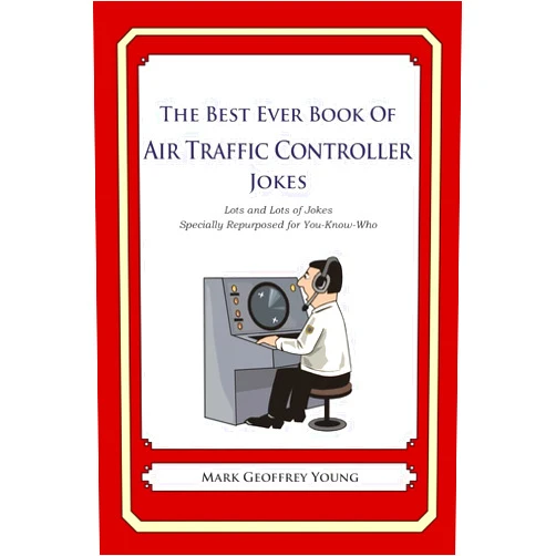 Mark Geoffrey Young The Best Ever Book of Air Traffic Controller Jokes: Lots and Lots of Jokes Specially Repurposed for You-Know-Who