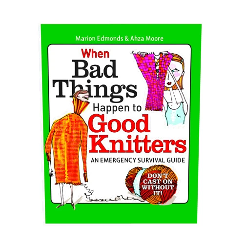 Marion Edmonds,Ahza Moore When Bad Things Happen to Good Knitters: Revised, Expanded, and Updated Survival Guide for Every Knitting Emergency