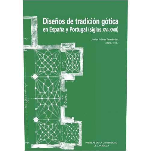 Javier Ibáñez Fernández Diseños de tradición gótica en España y Portugal (siglos XVI-XVIII)