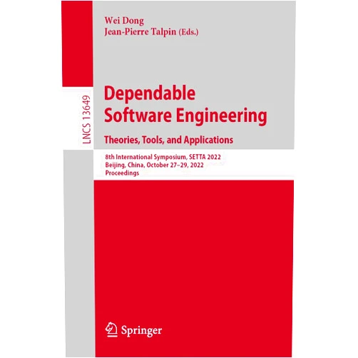 Wei Dong,Jean-Pierre Talpin Dependable Software Engineering. Theories, Tools, and Applications: 8th International Symposium, SETTA 2022, Beijing, China, October 27-29, 2022, Proceedings (Lecture Notes in Computer Science)