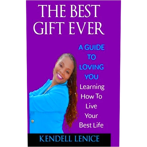 Kendell Lenice The Best Gift Ever: A Guide to loving YOU: Learning How To Live Your Best Life