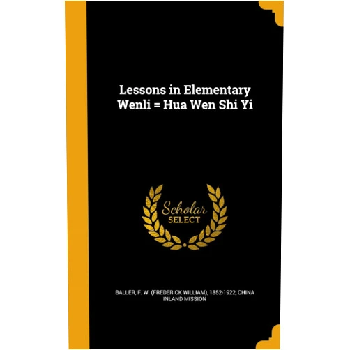 F. W. (Frederick William) 1852- Baller,China Inland Mission Lessons in Elementary Wenli = Hua Wen Shi Yi
