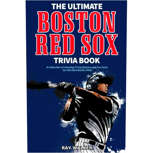 Ray Walker The Ultimate Boston Red Sox Trivia Book: A Collection of Amazing Trivia Quizzes and Fun Facts for Die-Hard BoSox Fans!