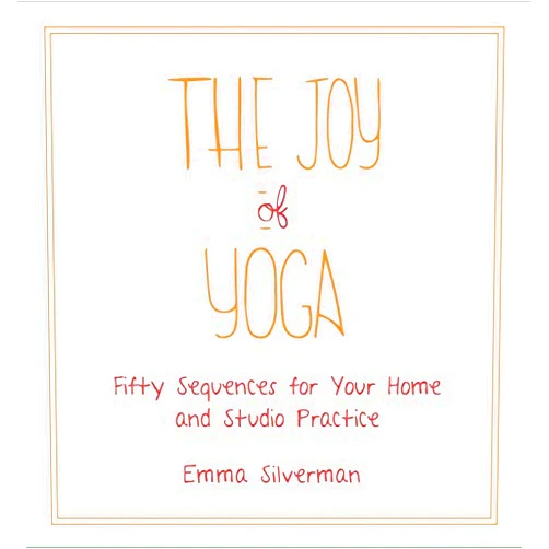 Emma Silverman The Joy of Yoga: Fifty Sequences for Your Home and Studio Practice