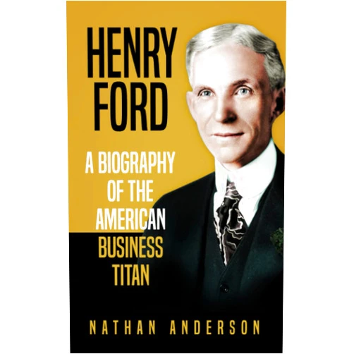By Nathan Anderson (Author) Henry Ford: A Biography of the American Business Titan