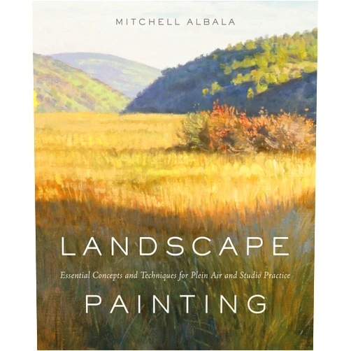 Mitchell Albala Landscape Painting: Essential Concepts and Techniques for Plein Air and Studio Practice