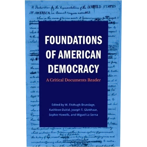 W. Fitzhugh Brundage,Kathleen DuVal,Joseph T. Glatthaar,Sophia Howells,Miguel La Serna Foundations of American Democracy: A Critical Documents Reader