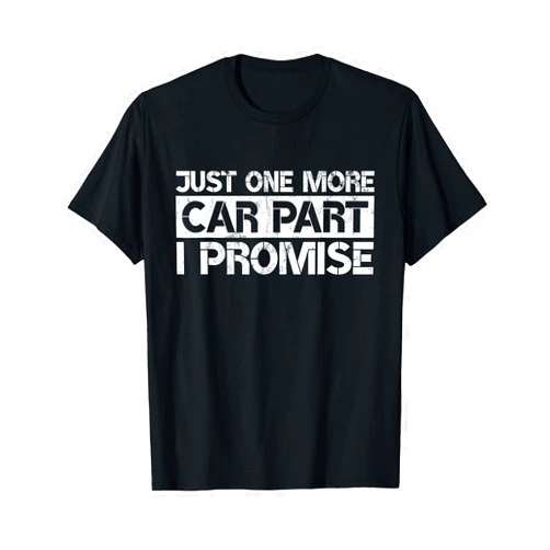 Sarcastic Car Mechanic Apparel Just One More Car Part I Promise Funny Car Lovers Quote T-Shirt