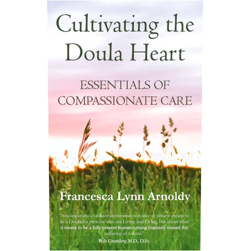 Francesca Lynn Arnoldy,Robert E Gramling Cultivating the Doula Heart: Essentials of Compassionate Care