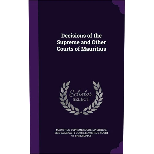 By Mauritius Supreme Court (Creator), Mauritius Vice-Admiralty Court (Creator), Mauritius Court of Bankruptcy (Creator) & 1 more Decisions of the Supreme and Other Courts of Mauritius