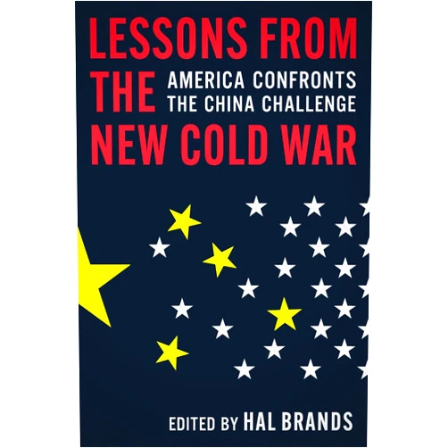By Hal Brands (Editor) Lessons from the New Cold War: America Confronts the China Challenge